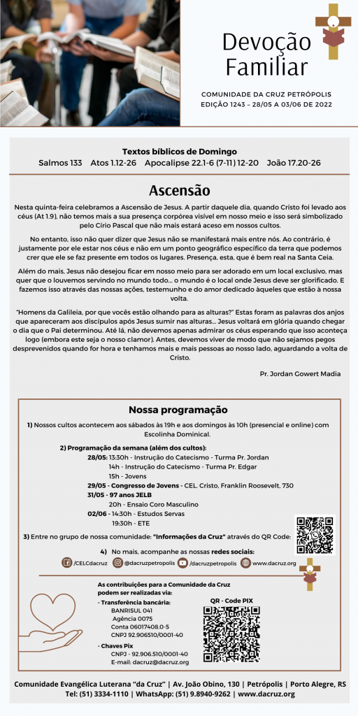 Nesta quinta-feira celebramos a Ascensão de Jesus. A partir daquele dia, quando Cristo foi levado aos céus (At 1.9), não temos mais a sua presença corpórea visível em nosso meio e isso será simbolizado pelo Círio Pascal que não mais estará aceso em nossos cultos.

No entanto, isso não quer dizer que Jesus não se manifestará mais entre nós. Ao contrário, é justamente por ele estar nos céus e não em um ponto geográfico específico da terra que podemos crer que ele se faz presente em todos os lugares. Presença, esta, que é bem real na Santa Ceia.

Além do mais, Jesus não desejou ficar em nosso meio para ser adorado em um local exclusivo, mas quer que o louvemos servindo no mundo todo... o mundo é o local onde Jesus deve ser glorificado. E fazemos isso através das nossas ações, testemunho e do amor dedicado àqueles que estão à nossa volta. 

“Homens da Galileia, por que vocês estão olhando para as alturas?” Estas foram as palavras dos anjos que apareceram aos discípulos após Jesus sumir nas alturas... Jesus voltará em glória quando chegar o dia que o Pai determinou. Até lá, não devemos apenas admirar os céus esperando que isso aconteça logo (embora este seja o nosso clamor). Antes, devemos viver de modo que não sejamos pegos desprevenidos quando for hora e tenhamos mais e mais pessoas ao nosso lado, aguardando a volta de Cristo.
